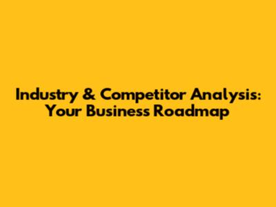 Industry & Competitor Analysis: Your Business Roadmap