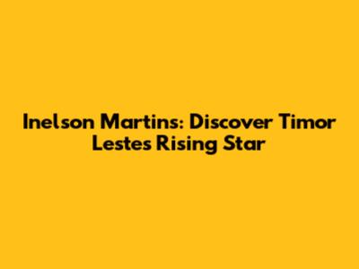 Inelson Martins: Discover Timor Leste's Rising Star