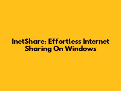 InetShare: Effortless Internet Sharing On Windows