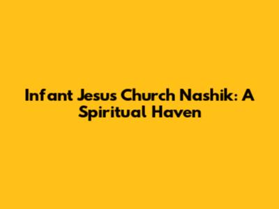 Infant Jesus Church Nashik: A Spiritual Haven