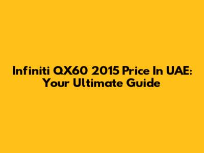 Infiniti QX60 2015 Price In UAE: Your Ultimate Guide