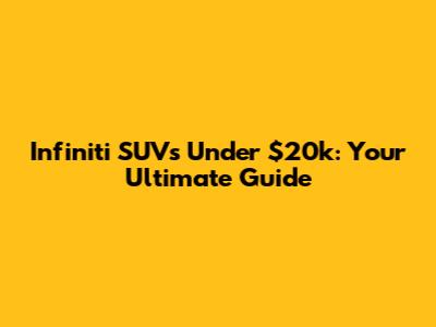 Infiniti SUVs Under $20k: Your Ultimate Guide