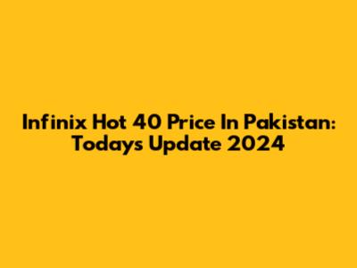 Infinix Hot 40 Price In Pakistan: Today's Update 2024