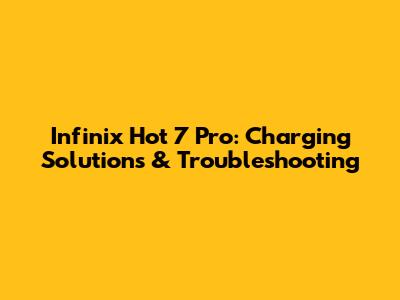 Infinix Hot 7 Pro: Charging Solutions & Troubleshooting