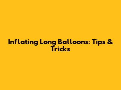 Inflating Long Balloons: Tips & Tricks