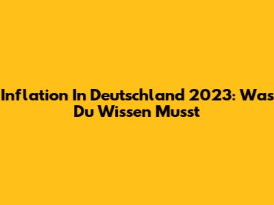 Inflation In Deutschland 2023: Was Du Wissen Musst