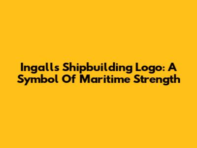 Ingalls Shipbuilding Logo: A Symbol Of Maritime Strength