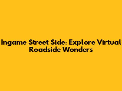 Ingame Street Side: Explore Virtual Roadside Wonders