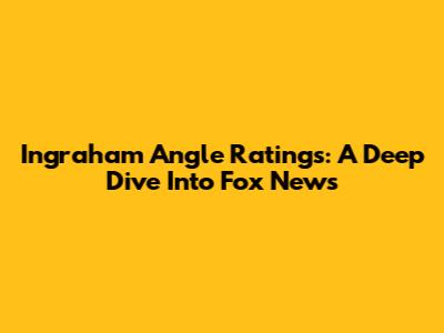 Ingraham Angle Ratings: A Deep Dive Into Fox News