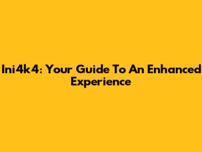 Ini4k4: Your Guide To An Enhanced Experience