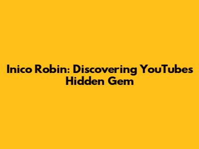 Inico Robin: Discovering YouTube's Hidden Gem