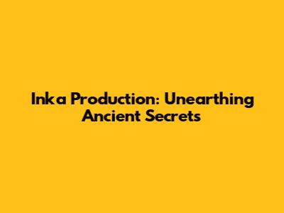 Inka Production: Unearthing Ancient Secrets