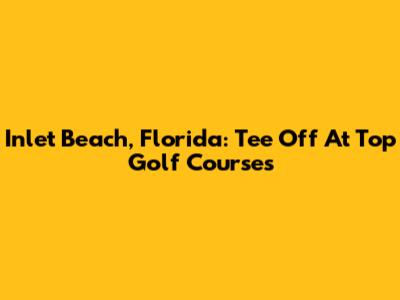Inlet Beach, Florida: Tee Off At Top Golf Courses