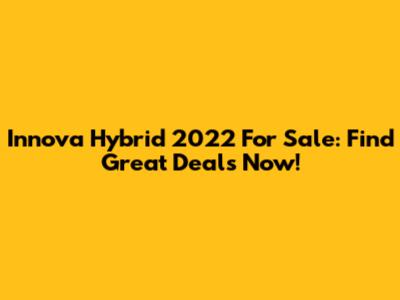 Innova Hybrid 2022 For Sale: Find Great Deals Now!
