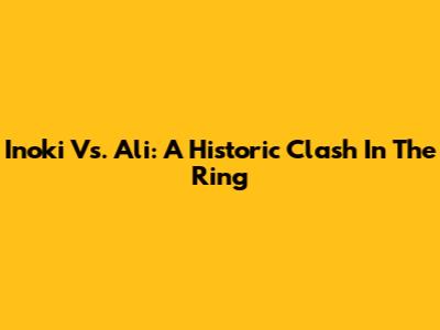 Inoki Vs. Ali: A Historic Clash In The Ring