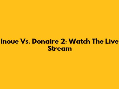 Inoue Vs. Donaire 2: Watch The Live Stream