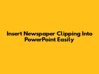 Insert Newspaper Clipping Into PowerPoint Easily