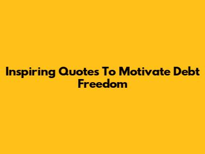 Inspiring Quotes To Motivate Debt Freedom