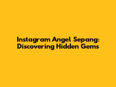 Instagram Angel Sepang: Discovering Hidden Gems