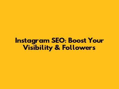 Instagram SEO: Boost Your Visibility & Followers