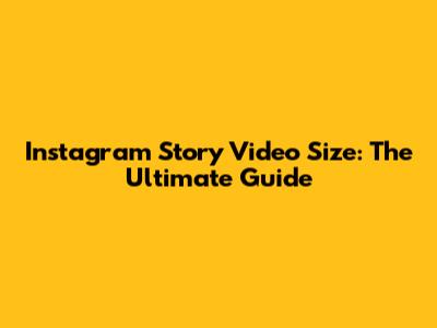 Instagram Story Video Size: The Ultimate Guide