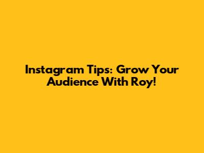 Instagram Tips: Grow Your Audience With Roy!