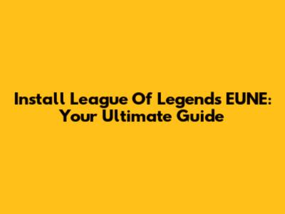 Install League Of Legends EUNE: Your Ultimate Guide