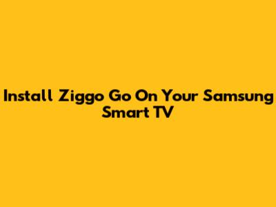 Install Ziggo Go On Your Samsung Smart TV