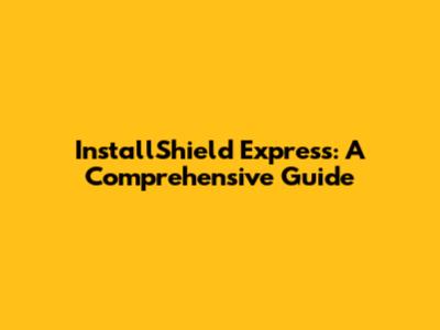 InstallShield Express: A Comprehensive Guide