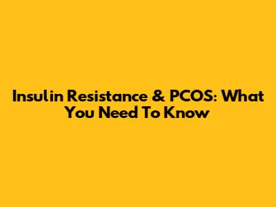 Insulin Resistance & PCOS: What You Need To Know