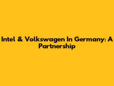 Intel & Volkswagen In Germany: A Partnership