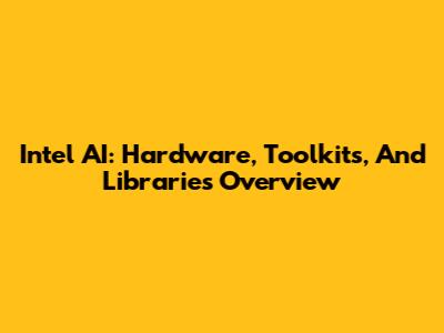 Intel AI: Hardware, Toolkits, And Libraries Overview