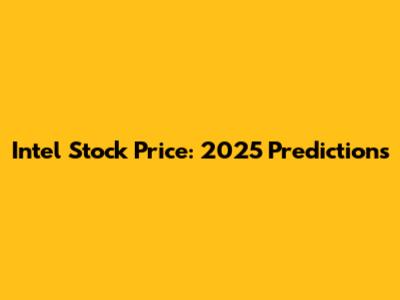 Intel Stock Price: 2025 Predictions
