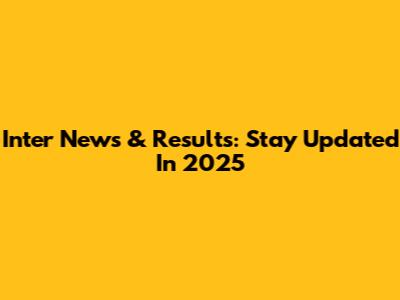 Inter News & Results: Stay Updated In 2025