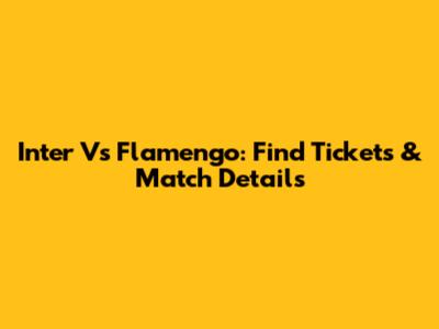Inter Vs Flamengo: Find Tickets & Match Details