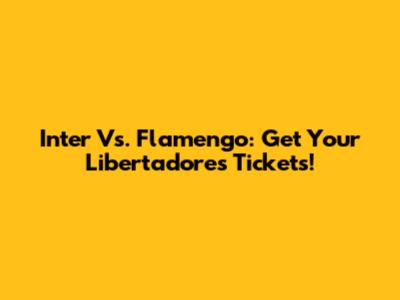 Inter Vs. Flamengo: Get Your Libertadores Tickets!