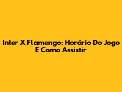 Inter X Flamengo: Horário Do Jogo E Como Assistir
