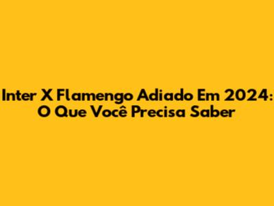 Inter X Flamengo Adiado Em 2024: O Que Você Precisa Saber