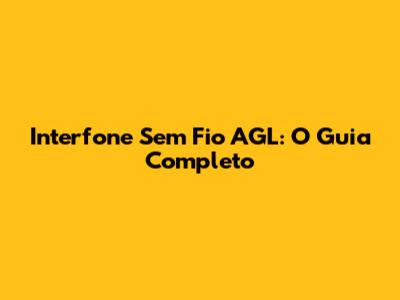 Interfone Sem Fio AGL: O Guia Completo
