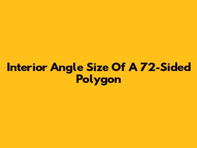 Interior Angle Size Of A 72-Sided Polygon