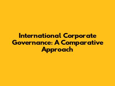 International Corporate Governance: A Comparative Approach
