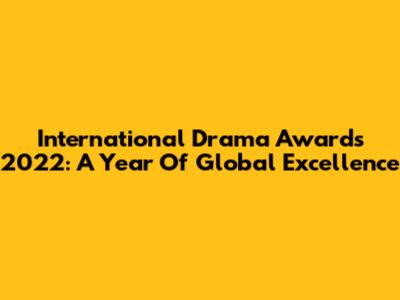International Drama Awards 2022: A Year Of Global Excellence