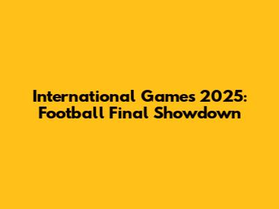 International Games 2025: Football Final Showdown