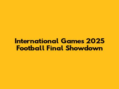 International Games 2025 Football Final Showdown