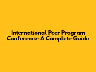 International Peer Program Conference: A Complete Guide