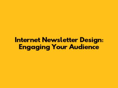 Internet Newsletter Design: Engaging Your Audience