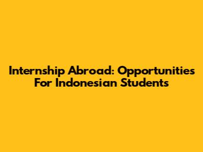 Internship Abroad: Opportunities For Indonesian Students