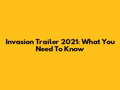 Invasion Trailer 2021: What You Need To Know