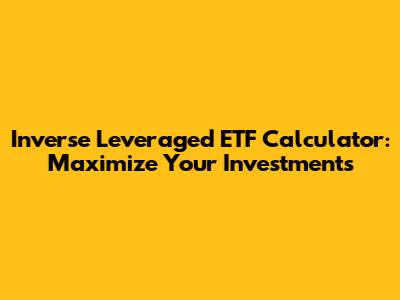 Inverse Leveraged ETF Calculator: Maximize Your Investments