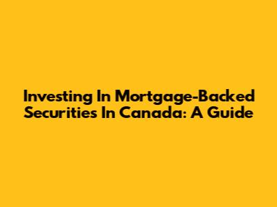 Investing In Mortgage-Backed Securities In Canada: A Guide